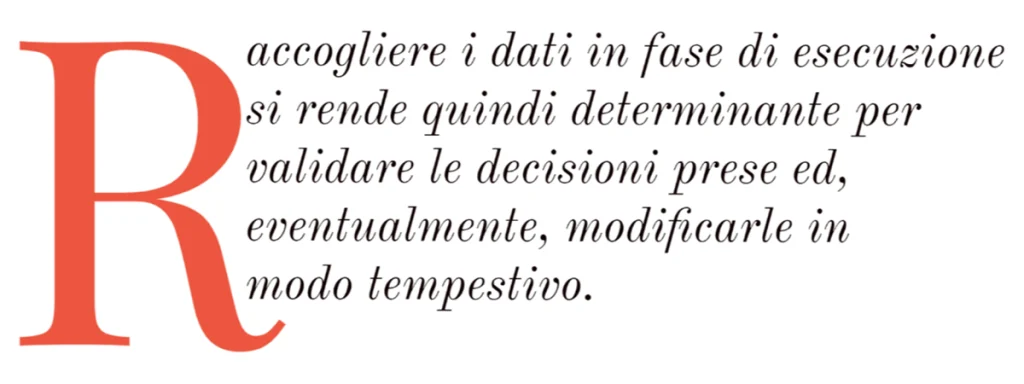 Raccogliere i dati in fase di esecuzione si rende quindi determinante per validare le decisioni prese ed, eventualmente, modificarle in modo tempestivo.